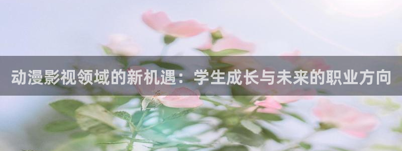 草莓视频 在线观看：动漫影视领域的新机遇：学生成长与未来的职业方向