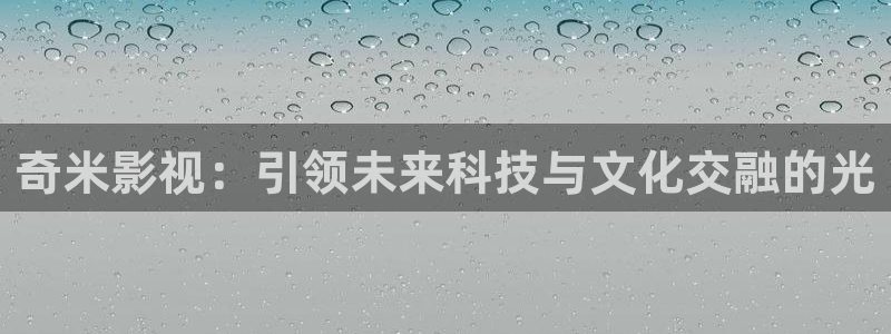 草莓视频手机在线：奇米影视：引领未来科技与文化交融的光