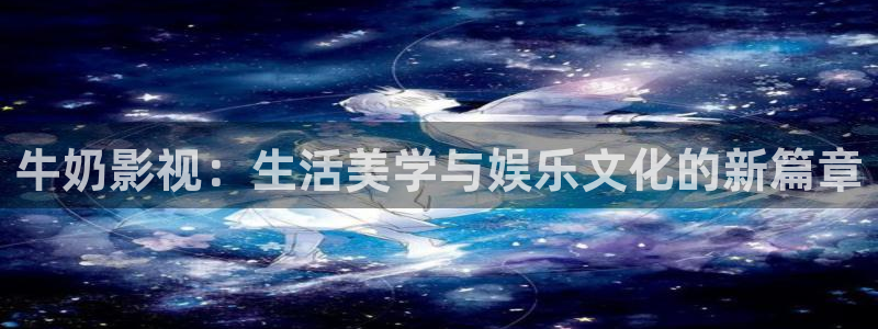 草莓视频破解版视频：牛奶影视：生活美学与娱乐文化的新篇章