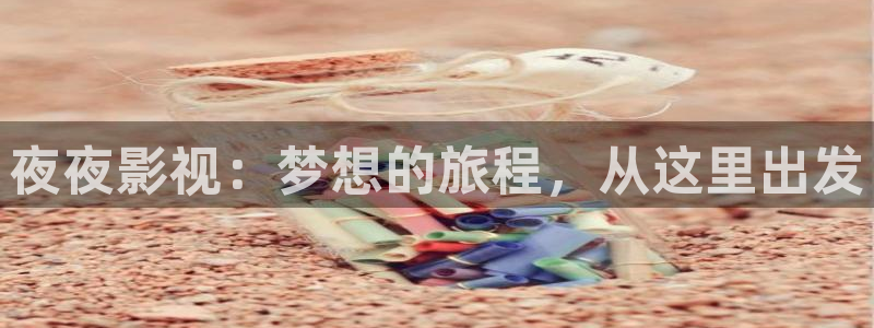 污污草莓视频在线观看：夜夜影视：梦想的旅程，从这里出发