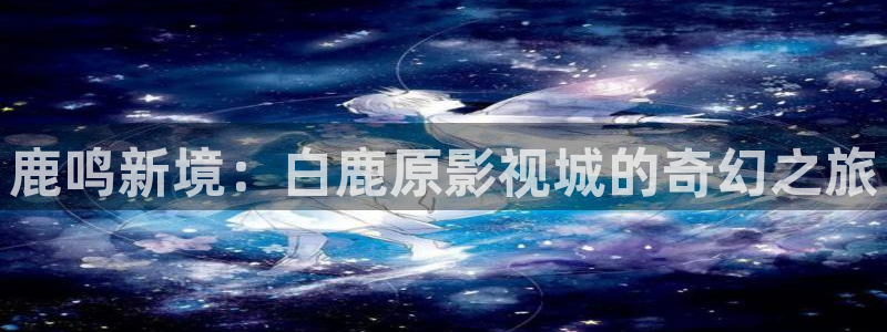 丝瓜草莓视频免费：鹿鸣新境：白鹿原影视城的奇幻之旅
