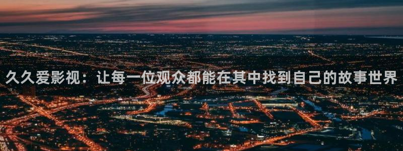草莓视频网站app下载：久久爱影视：让每一位观众都能在其中找到自己的故事世界