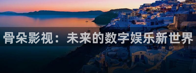 草莓视频app下载的：骨朵影视：未来的数字娱乐新世界